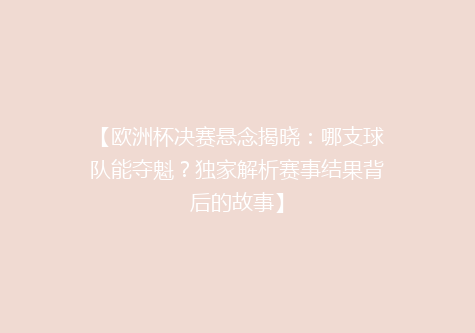 【欧洲杯决赛悬念揭晓：哪支球队能夺魁？独家解析赛事结果背后的故事】
