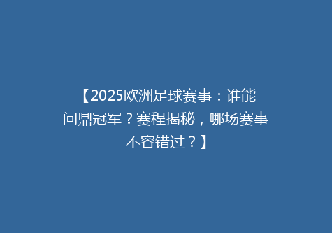 【2025欧洲足球赛事：谁能问鼎冠军？赛程揭秘，哪场赛事不容错过？】