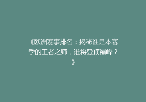 《欧洲赛事排名：揭秘谁是本赛季的王者之师，谁将登顶巅峰？》