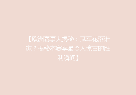 【欧洲赛事大揭秘：冠军花落谁家？揭秘本赛季最令人惊喜的胜利瞬间】