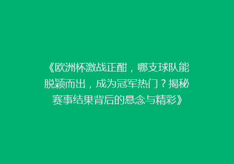 《欧洲杯激战正酣，哪支球队能脱颖而出，成为冠军热门？揭秘赛事结果背后的悬念与精彩》