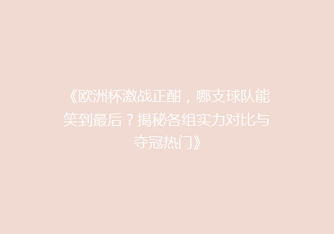 《欧洲杯激战正酣，哪支球队能笑到最后？揭秘各组实力对比与夺冠热门》