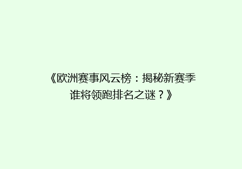 《欧洲赛事风云榜：揭秘新赛季谁将领跑排名之谜？》