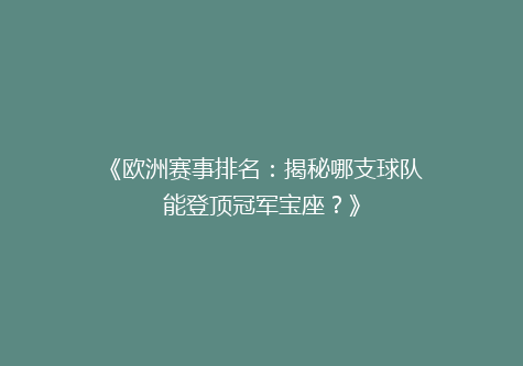 《欧洲赛事排名：揭秘哪支球队能登顶冠军宝座？》