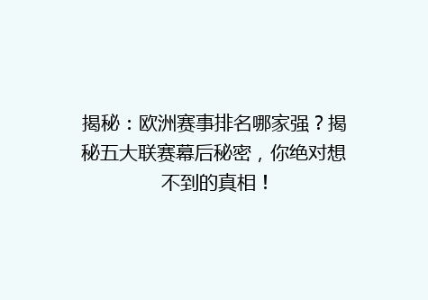 揭秘：欧洲赛事排名哪家强？揭秘五大联赛幕后秘密，你绝对想不到的真相！
