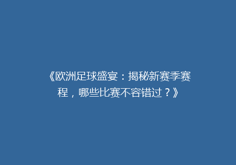 《欧洲足球盛宴：揭秘新赛季赛程，哪些比赛不容错过？》
