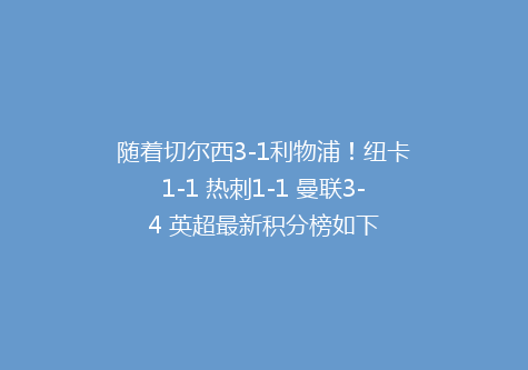 随着切尔西3-1利物浦！纽卡1-1 热刺1-1 曼联3-4 英超最新积分榜如下