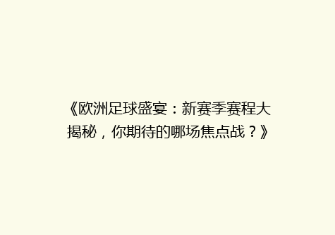 《欧洲足球盛宴：新赛季赛程大揭秘，你期待的哪场焦点战？》