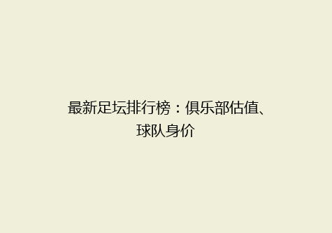最新足坛排行榜：俱乐部估值、球队身价