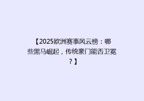 【2025欧洲赛事风云榜：哪些黑马崛起，传统豪门能否卫冕？】