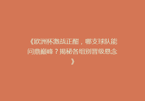 《欧洲杯激战正酣，哪支球队能问鼎巅峰？揭秘各组别晋级悬念》