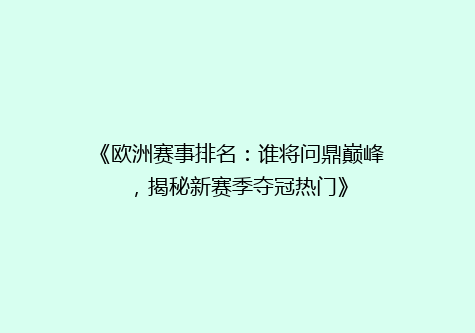 《欧洲赛事排名：谁将问鼎巅峰，揭秘新赛季夺冠热门》