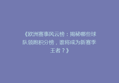 《欧洲赛事风云榜：揭秘哪些球队领跑积分榜，谁将成为新赛季王者？》