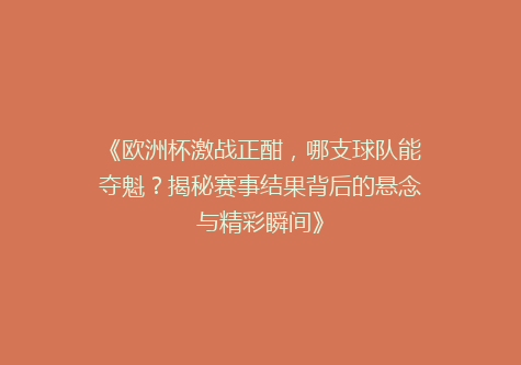 《欧洲杯激战正酣，哪支球队能夺魁？揭秘赛事结果背后的悬念与精彩瞬间》