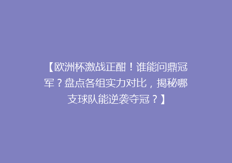 【欧洲杯激战正酣！谁能问鼎冠军？盘点各组实力对比，揭秘哪支球队能逆袭夺冠？】