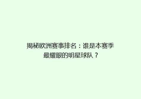 揭秘欧洲赛事排名：谁是本赛季最耀眼的明星球队？