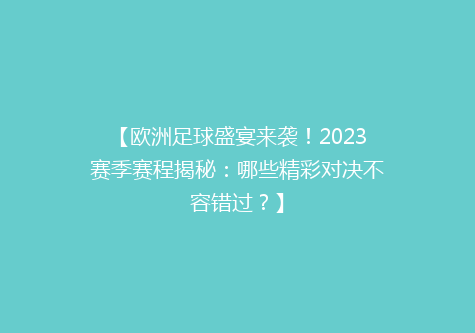 【欧洲足球盛宴来袭！2023赛季赛程揭秘：哪些精彩对决不容错过？】