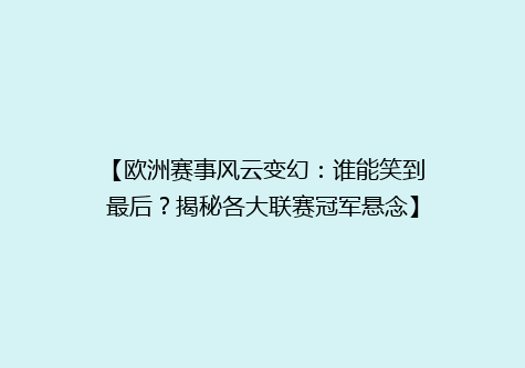 【欧洲赛事风云变幻：谁能笑到最后？揭秘各大联赛冠军悬念】