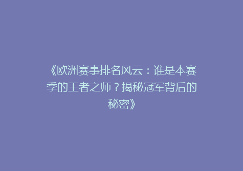 《欧洲赛事排名风云：谁是本赛季的王者之师？揭秘冠军背后的秘密》