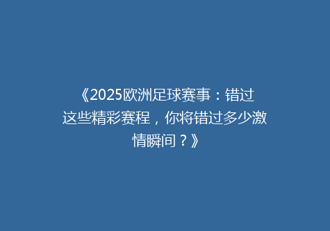 《2025欧洲足球赛事：错过这些精彩赛程，你将错过多少激情瞬间？》