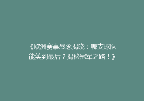 《欧洲赛事悬念揭晓：哪支球队能笑到最后？揭秘冠军之路！》