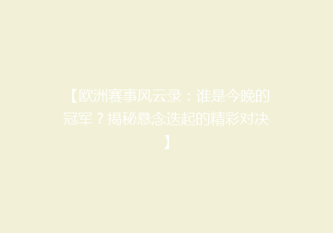 【欧洲赛事风云录：谁是今晚的冠军？揭秘悬念迭起的精彩对决】