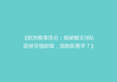 《欧洲赛事排名：揭秘哪支球队能够笑傲群雄，领跑新赛季？》