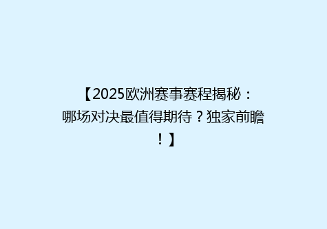 【2025欧洲赛事赛程揭秘：哪场对决最值得期待？独家前瞻！】