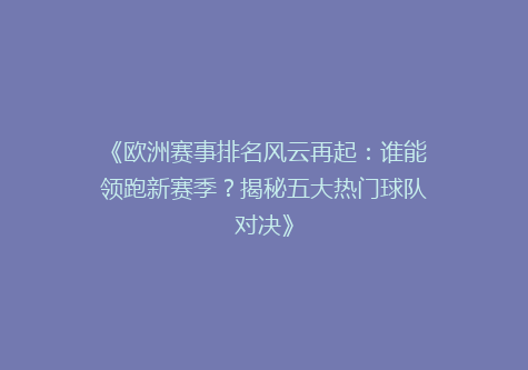 《欧洲赛事排名风云再起：谁能领跑新赛季？揭秘五大热门球队对决》