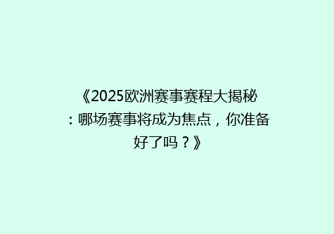 《2025欧洲赛事赛程大揭秘：哪场赛事将成为焦点，你准备好了吗？》