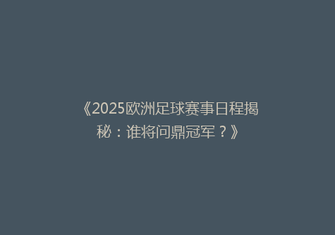 《2025欧洲足球赛事日程揭秘：谁将问鼎冠军？》