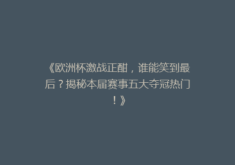 《欧洲杯激战正酣，谁能笑到最后？揭秘本届赛事五大夺冠热门！》