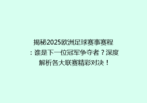 揭秘2025欧洲足球赛事赛程：谁是下一位冠军争夺者？深度解析各大联赛精彩对决！