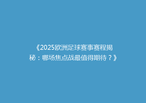 《2025欧洲足球赛事赛程揭秘：哪场焦点战最值得期待？》