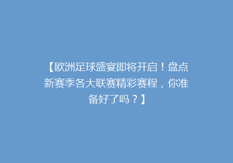 【欧洲足球盛宴即将开启！盘点新赛季各大联赛精彩赛程，你准备好了吗？】