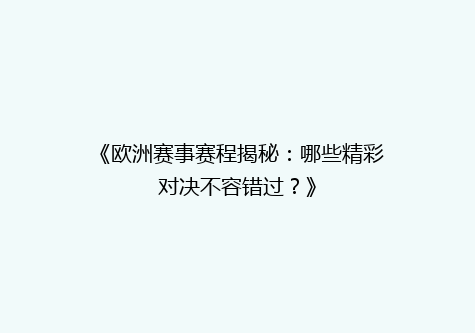 《欧洲赛事赛程揭秘：哪些精彩对决不容错过？》