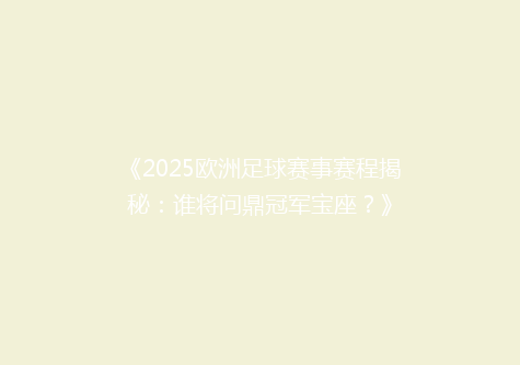 《2025欧洲足球赛事赛程揭秘：谁将问鼎冠军宝座？》