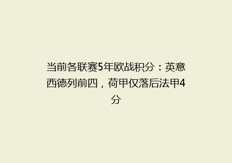 当前各联赛5年欧战积分：英意西德列前四，荷甲仅落后法甲4分