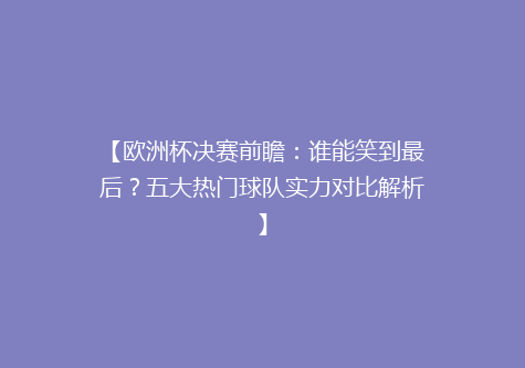 【欧洲杯决赛前瞻：谁能笑到最后？五大热门球队实力对比解析】