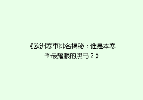 《欧洲赛事排名揭秘：谁是本赛季最耀眼的黑马？》