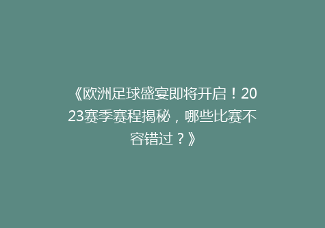 《欧洲足球盛宴即将开启！2023赛季赛程揭秘，哪些比赛不容错过？》