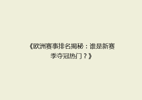 《欧洲赛事排名揭秘：谁是新赛季夺冠热门？》