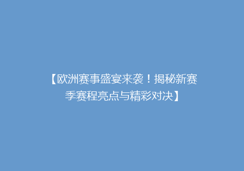 【欧洲赛事盛宴来袭！揭秘新赛季赛程亮点与精彩对决】