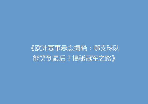 《欧洲赛事悬念揭晓：哪支球队能笑到最后？揭秘冠军之路》
