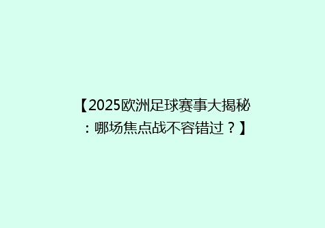 【2025欧洲足球赛事大揭秘：哪场焦点战不容错过？】
