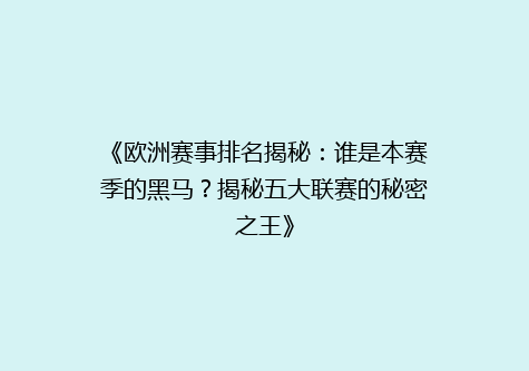 《欧洲赛事排名揭秘：谁是本赛季的黑马？揭秘五大联赛的秘密之王》