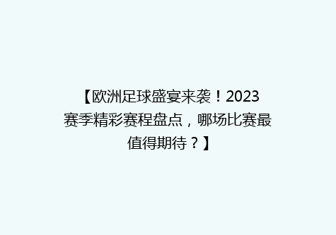 【欧洲足球盛宴来袭！2023赛季精彩赛程盘点，哪场比赛最值得期待？】