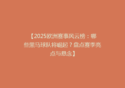 【2025欧洲赛事风云榜：哪些黑马球队将崛起？盘点赛季亮点与悬念】