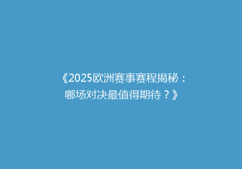 《2025欧洲赛事赛程揭秘：哪场对决最值得期待？》