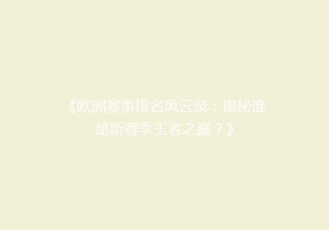《欧洲赛事排名风云录：揭秘谁是新赛季王者之巅？》